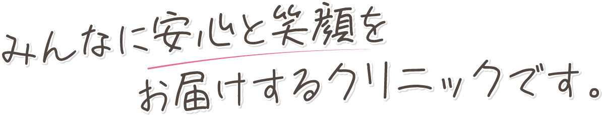 みんなに安心と笑顔をお届けするクリニックです